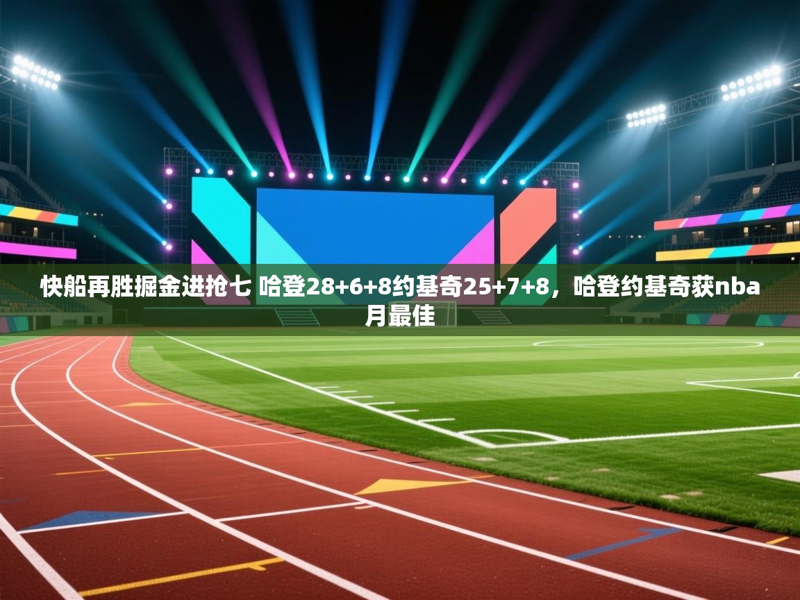 快船再胜掘金进抢七 哈登28+6+8约基奇25+7+8,哈登约基奇获nba月最佳 第1张