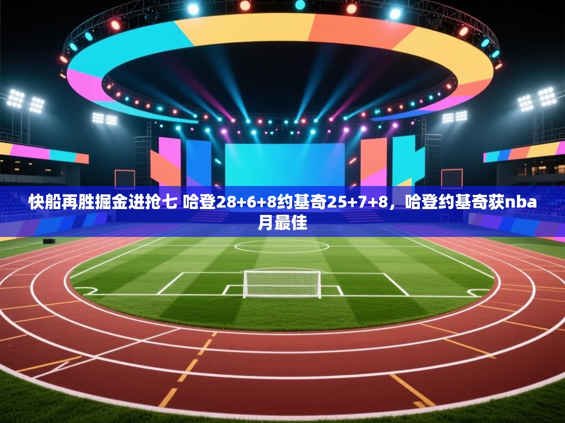 快船再胜掘金进抢七 哈登28+6+8约基奇25+7+8,哈登约基奇获nba月最佳 第2张