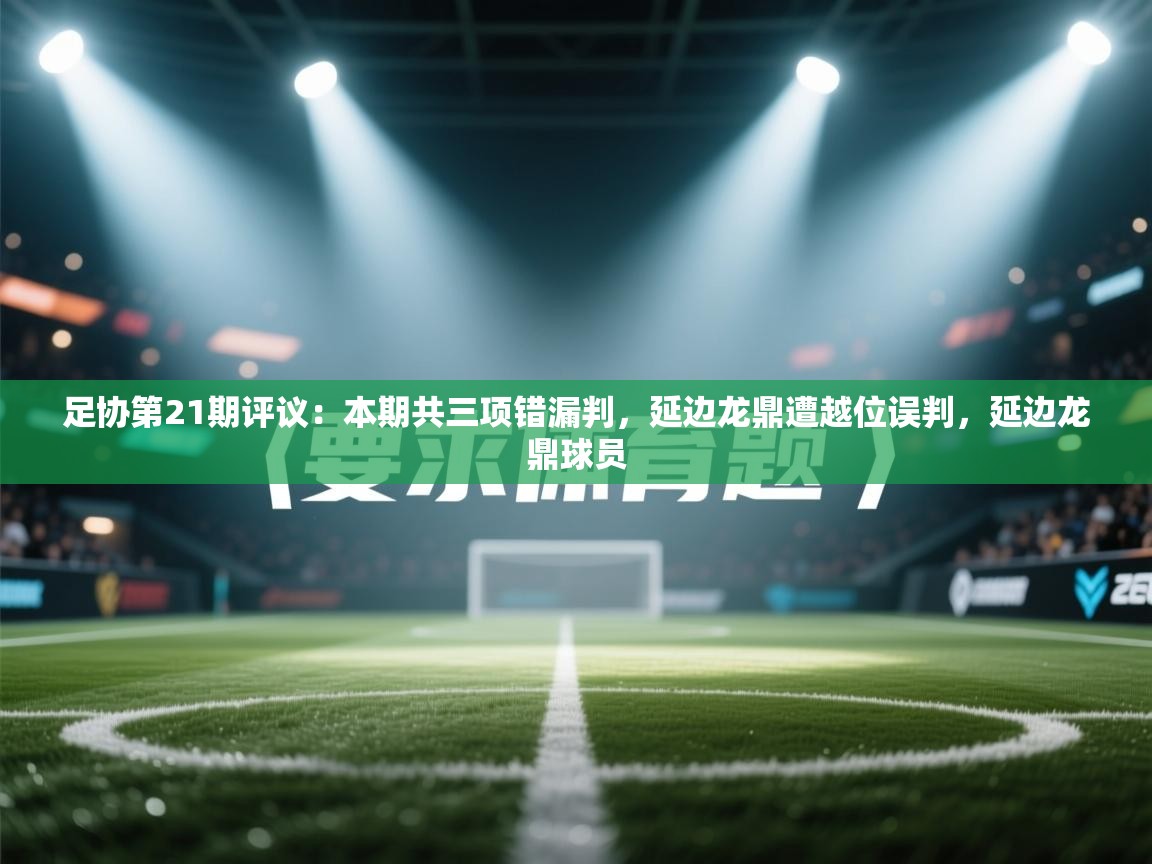 足协第21期评议:本期共三项错漏判,延边龙鼎遭越位误判,延边龙鼎球员 第1张