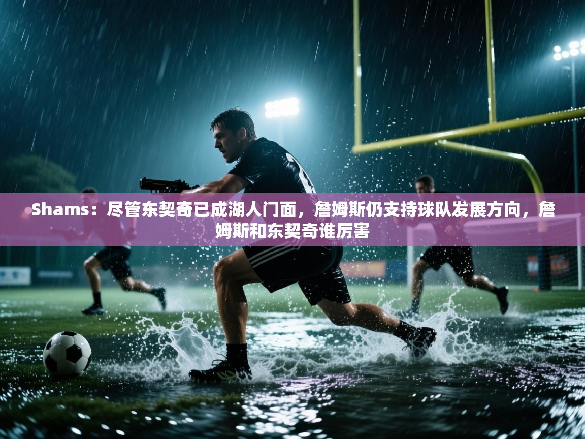 Shams:尽管东契奇已成湖人门面,詹姆斯仍支持球队发展方向,詹姆斯和东契奇谁厉害 第2张