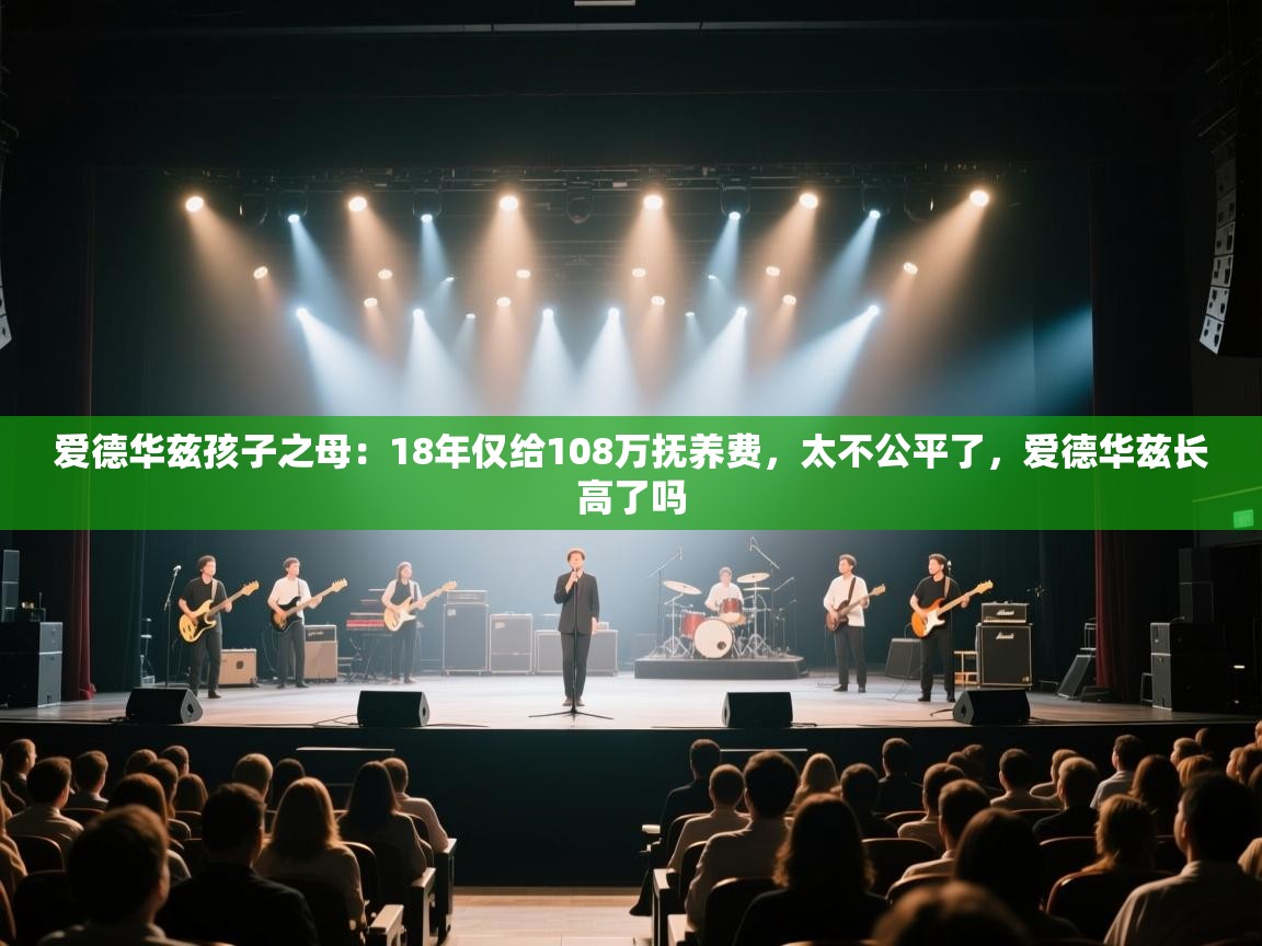 爱德华兹孩子之母：18年仅给108万抚养费，太不公平了，爱德华兹长高了吗  第2张