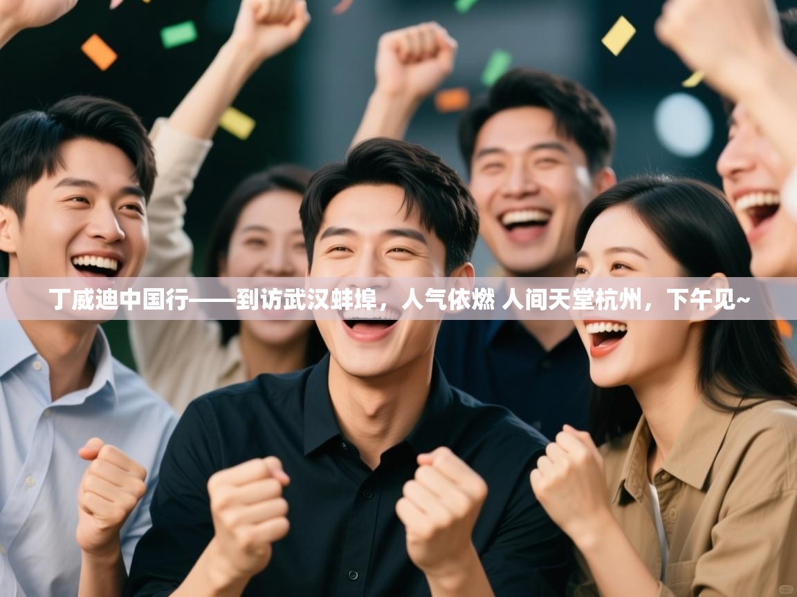 丁威迪中国行——到访武汉蚌埠，人气依燃 人间天堂杭州，下午见~  第1张