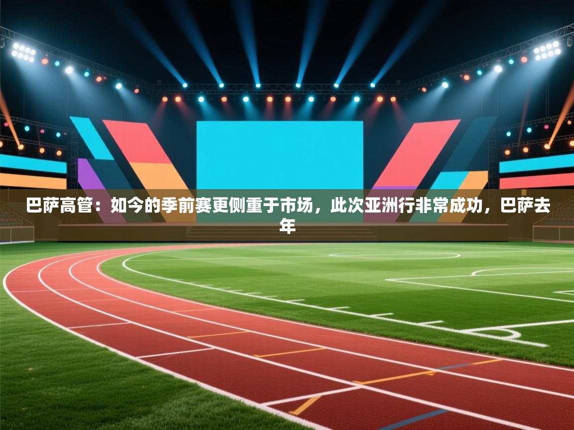 巴萨高管：如今的季前赛更侧重于市场，此次亚洲行非常成功，巴萨去年  第1张