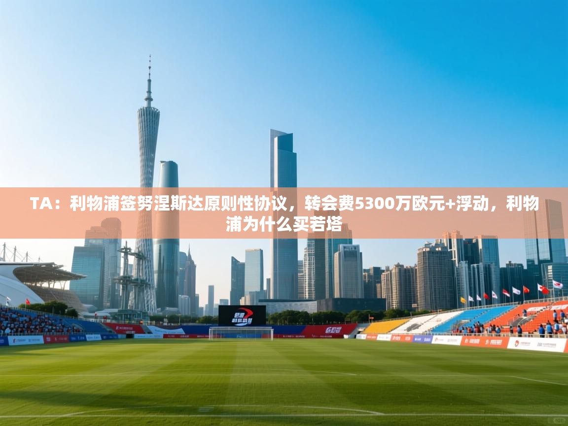 TA：利物浦签努涅斯达原则性协议，转会费5300万欧元+浮动，利物浦为什么买若塔  第1张