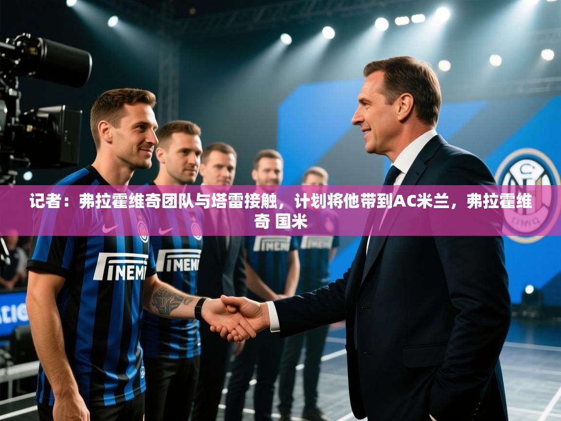 记者：弗拉霍维奇团队与塔雷接触，计划将他带到AC米兰，弗拉霍维奇 国米  第1张