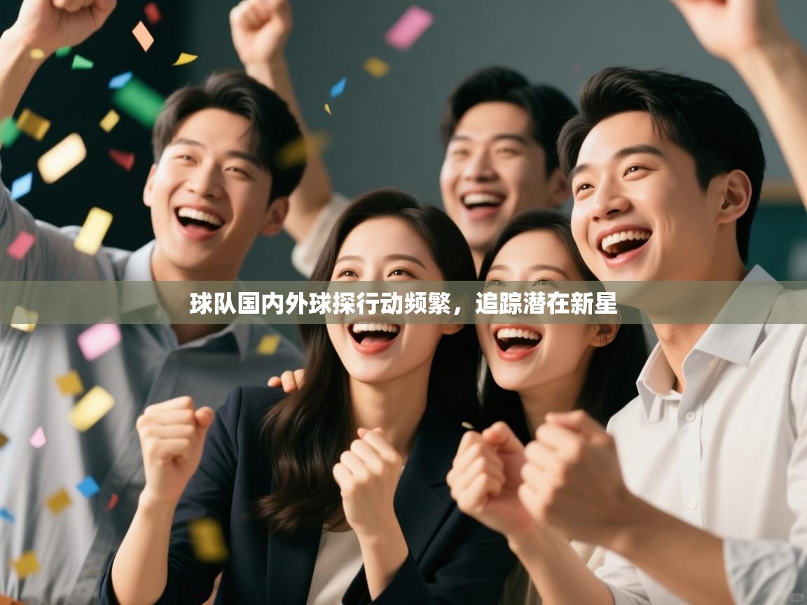 球队国内外球探行动频繁，追踪潜在新星  第1张