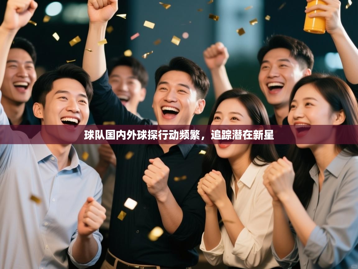 球队国内外球探行动频繁，追踪潜在新星  第2张