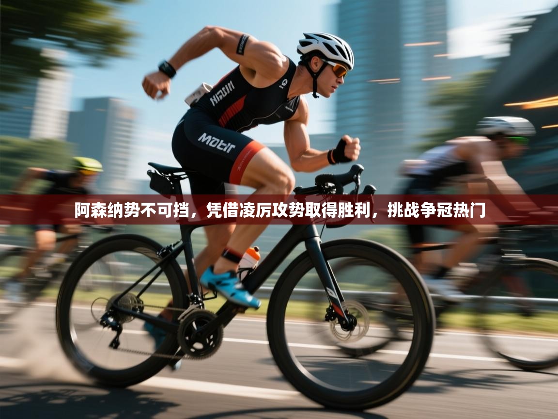 阿森纳势不可挡，凭借凌厉攻势取得胜利，挑战争冠热门  第1张