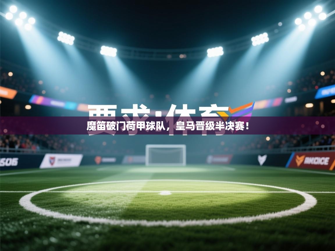 魔笛破门荷甲球队，皇马晋级半决赛！  第1张