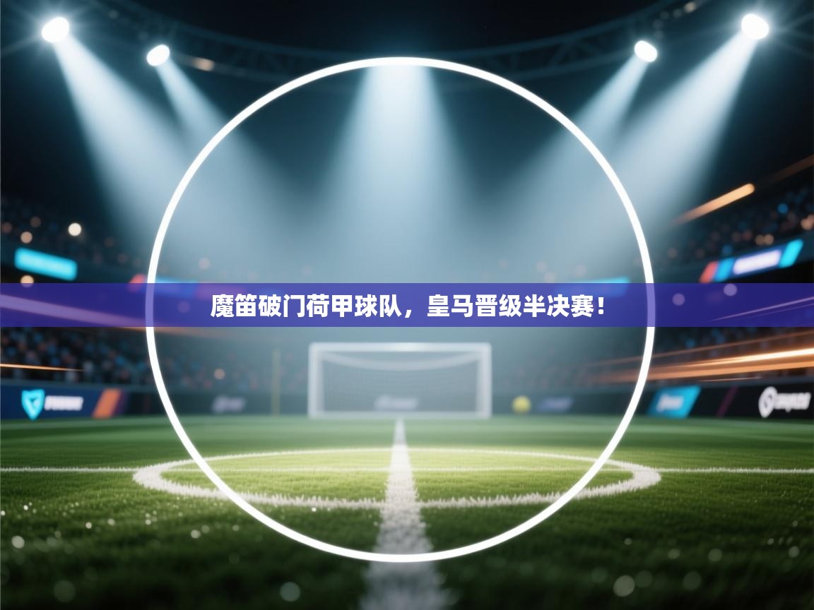 魔笛破门荷甲球队，皇马晋级半决赛！  第2张