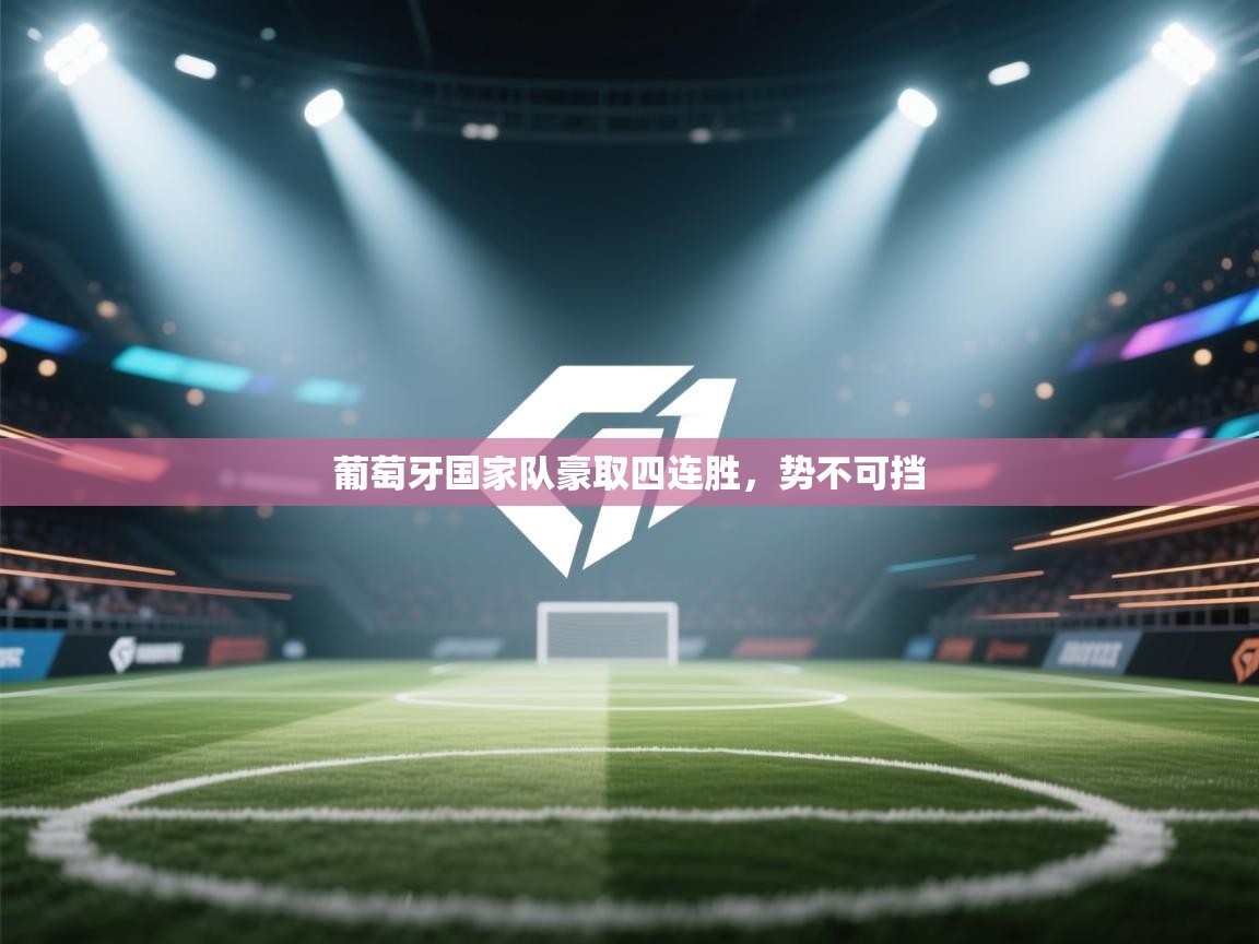 葡萄牙国家队豪取四连胜，势不可挡  第1张