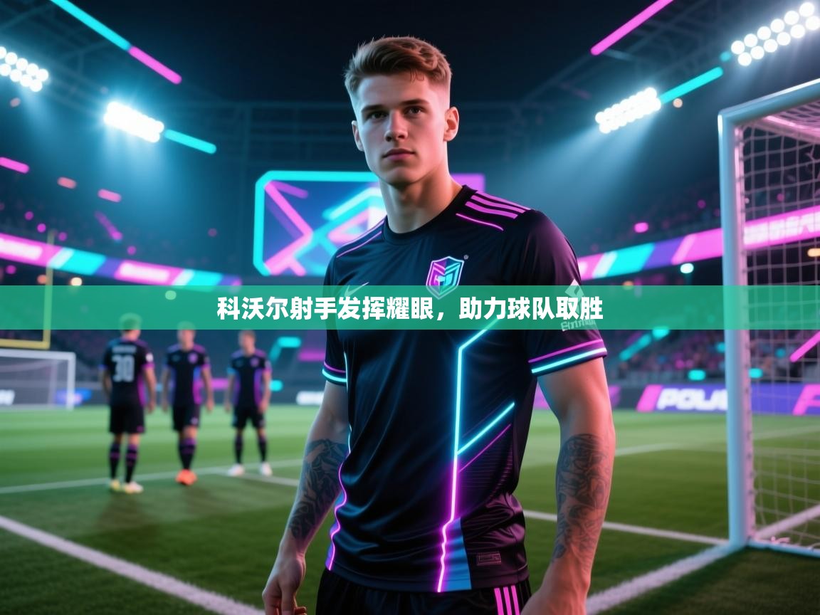 科沃尔射手发挥耀眼，助力球队取胜  第1张