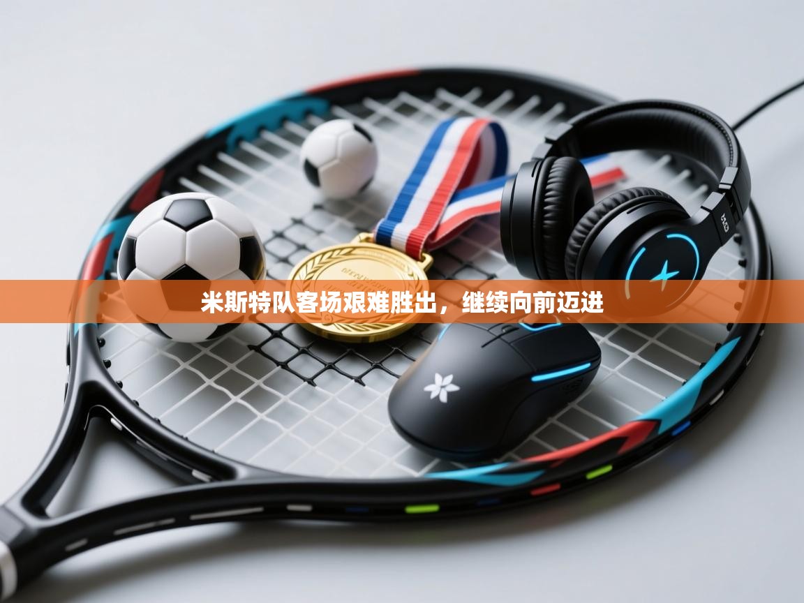 米斯特队客场艰难胜出,继续向前迈进 第2张